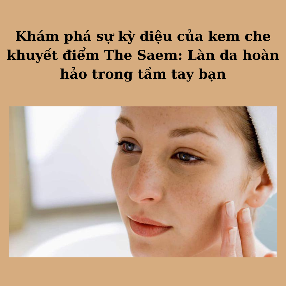 Khám phá sự kỳ diệu của kem che khuyết điểm The Saem - Cho làn da không tì vết