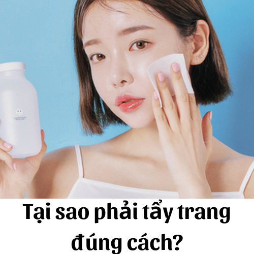 Tại sao phải tẩy trang hàng ngày và các bước tẩy trang đúng cách?