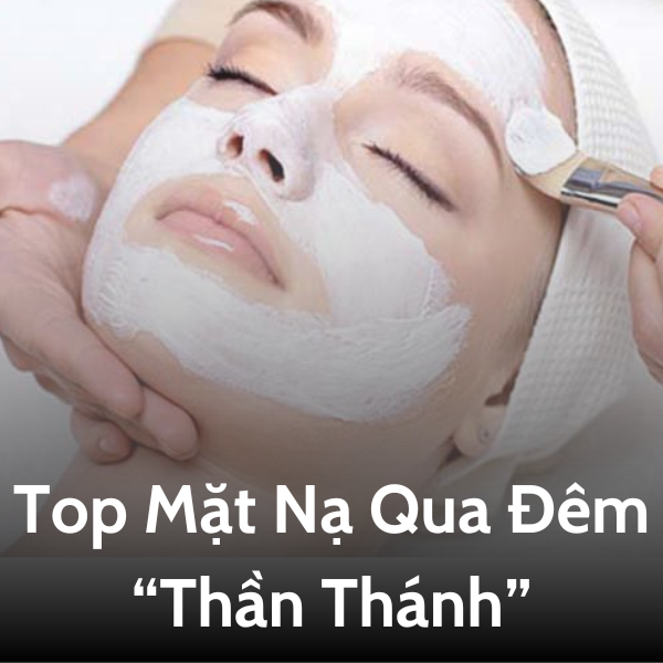 Top các loại mặt nạ dưỡng ẩm qua đêm thần thành