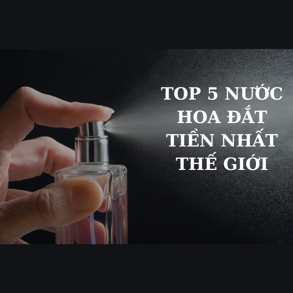 Top 5 nước hoa đắt tiền nhất thế giới mà bạn hằng mong muốn