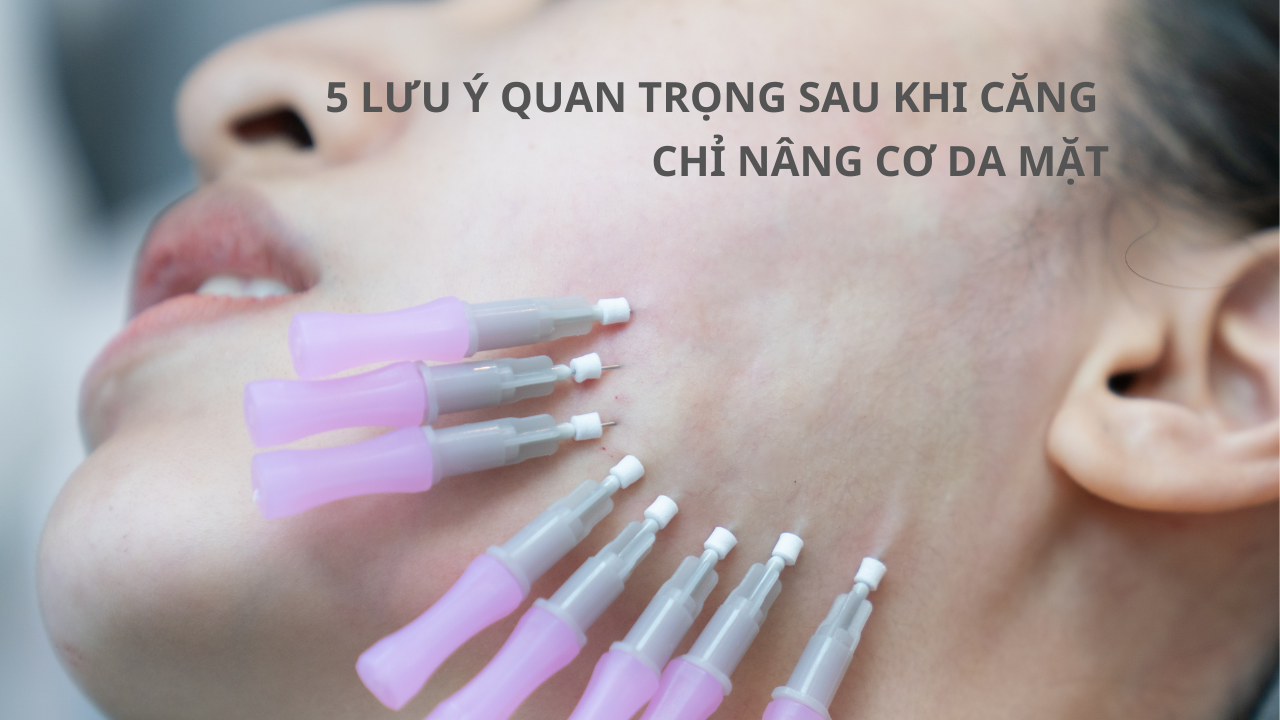 5 LƯU Ý QUAN TRỌNG SAU KHI CĂNG CHỈ NÂNG CƠ DA MẶT