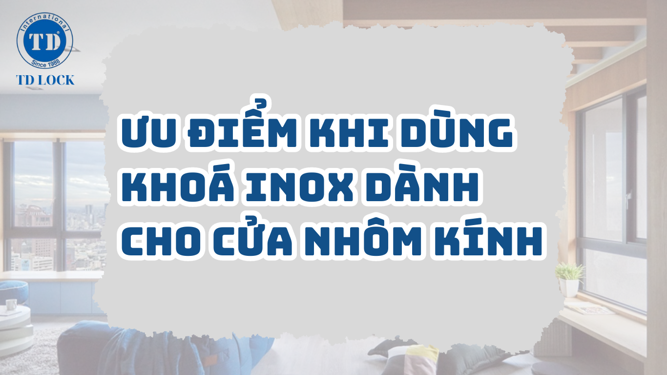 NHỮNG ƯU ĐIỂM KHI DÙNG KHOÁ INOX DÀNH CHO CỬA NHÔM KÍNH