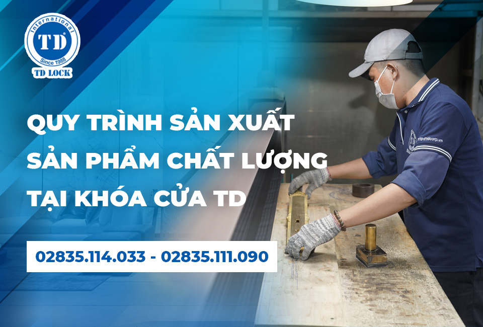 QUY TRÌNH SẢN XUẤT KHÉP KÍN ĐẠT CHUẨN XUẤT KHẨU CỦA KHÓA CỬA TD