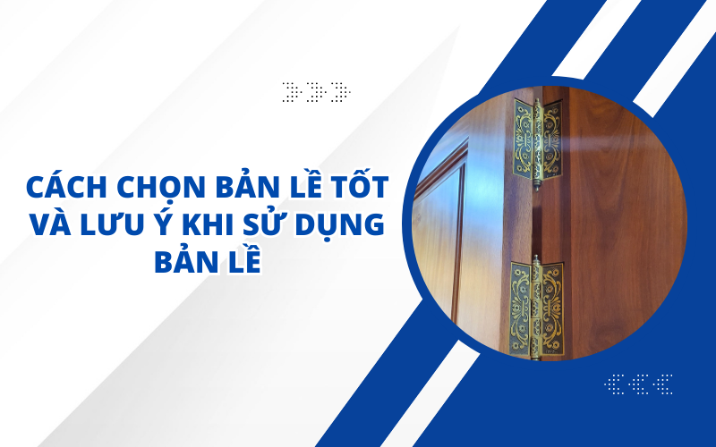 CÁCH CHỌN BẢN LỀ TỐT VÀ LƯU Ý KHI SỬ DỤNG BẢN LỀ