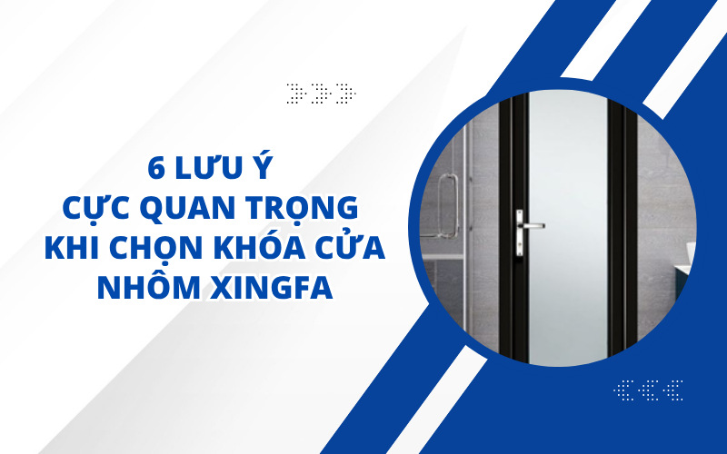 6 LƯU Ý CỰC QUAN TRỌNG KHI CHỌN KHÓA CỬA NHÔM XINGFA