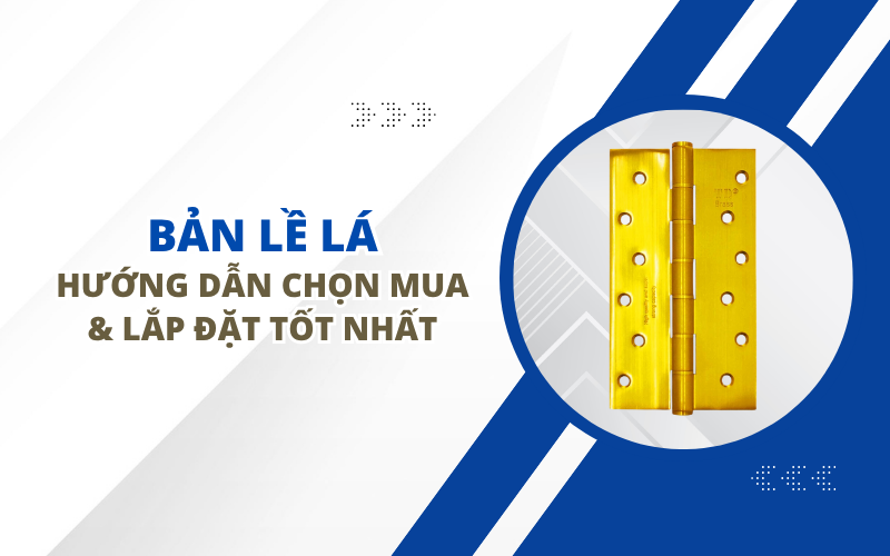 BẢN LỀ LÁ: HƯỚNG DẪN CHỌN MUA & LẮP ĐẶT TỐT NHẤT