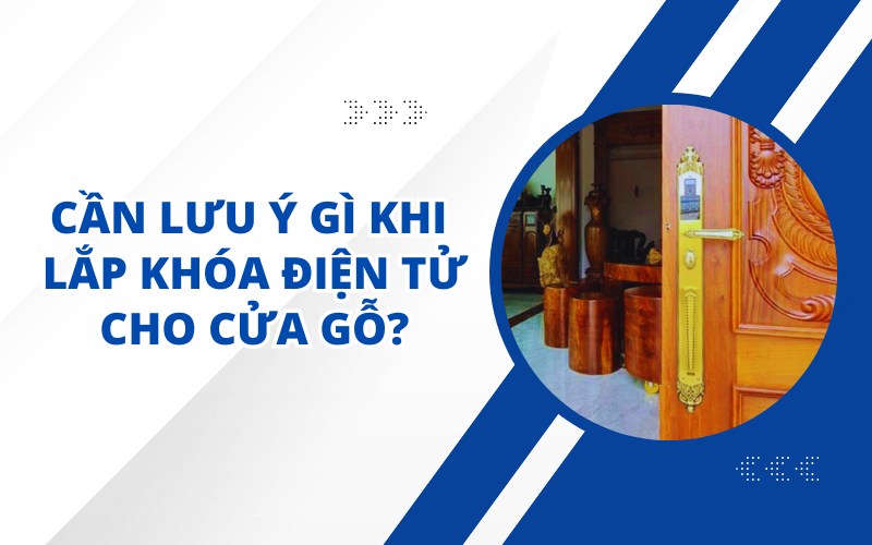CẦN LƯU Ý GÌ KHI LẮP KHÓA ĐIỆN TỬ CHO CỬA GỖ?