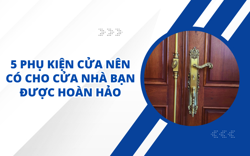 5 PHỤ KIỆN CỬA NÊN CÓ CHO CỬA NHÀ BẠN ĐƯỢC HOÀN HẢO