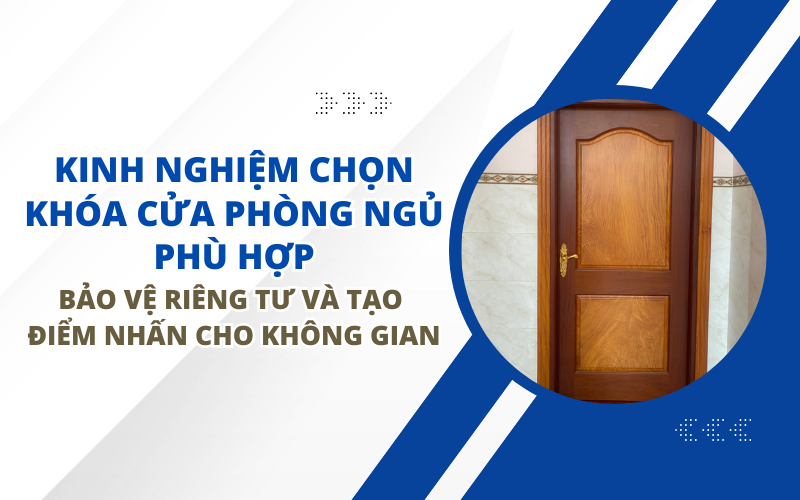 KINH NGHIỆM CHỌN KHÓA CỬA PHÒNG NGỦ PHÙ HỢP – BẢO VỆ RIÊNG TƯ VÀ TẠO ĐIỂM NHẤN CHO KHÔNG GIAN