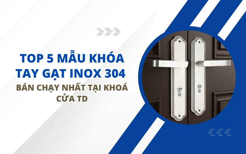 TOP 5 MẪU KHÓA TAY GẠT INOX 304 BÁN CHẠY NHẤT TẠI KHOÁ CỬA TD