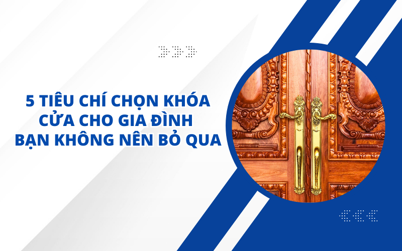 5 TIÊU CHÍ CHỌN KHÓA CỬA CHO GIA ĐÌNH BẠN KHÔNG NÊN BỎ QUA