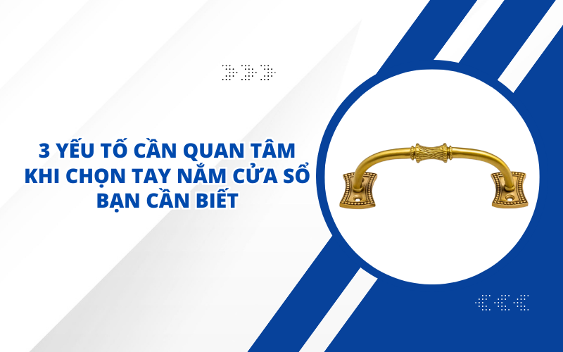 3 YẾU TỐ CẦN QUAN TÂM KHI CHỌN TAY NẮM CỬA SỔ BẠN CẦN BIẾT