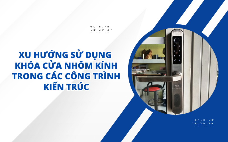 XU HƯỚNG SỬ DỤNG KHÓA CỬA NHÔM KÍNH TRONG CÁC CÔNG TRÌNH KIẾN TRÚC
