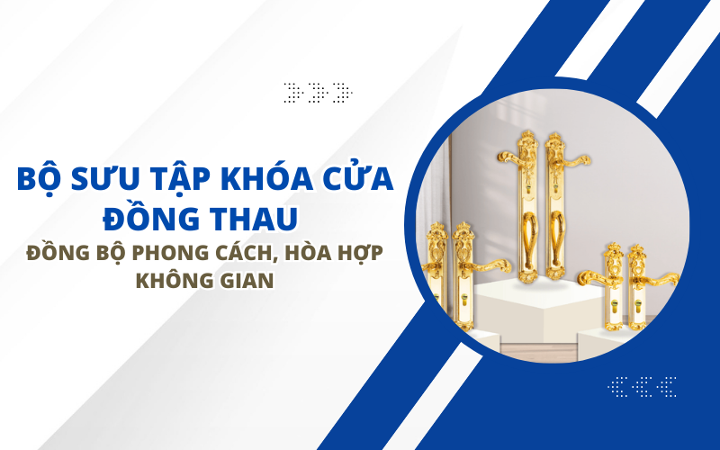 BỘ SƯU TẬP KHÓA CỬA ĐỒNG THAU - ĐỒNG BỘ PHONG CÁCH, HÒA HỢP KHÔNG GIAN