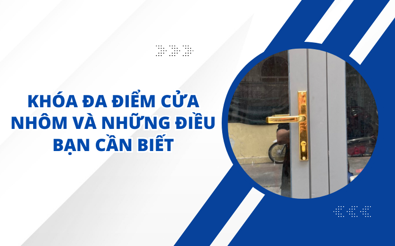 KHÓA ĐA ĐIỂM CỬA NHÔM VÀ NHỮNG ĐIỀU BẠN CẦN BIẾT