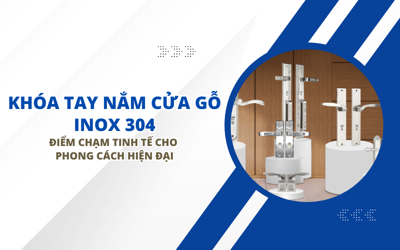 KHÓA TAY NẮM CỬA GỖ INOX 304: ĐIỂM CHẠM TINH TẾ CHO PHONG CÁCH HIỆN ĐẠI