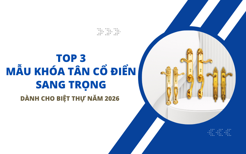 Top 3 Mẫu Khóa Tân Cổ Điển Sang Trọng Dành Cho Biệt Thự Năm 2026