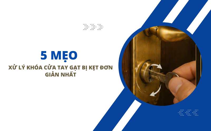 5 Mẹo Xử Lý Khóa Cửa Tay Gạt Bị Kẹt Đơn Giản Nhất