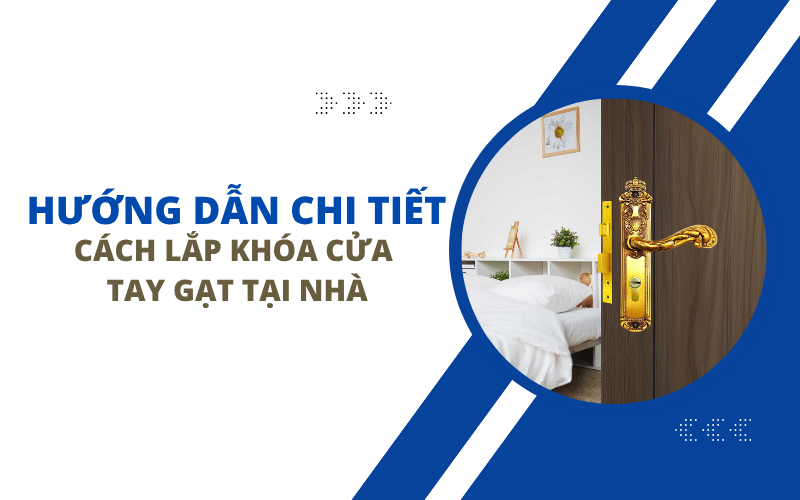 Hướng Dẫn Chi Tiết Cách Lắp Khóa Cửa Tay Gạt Tại Nhà