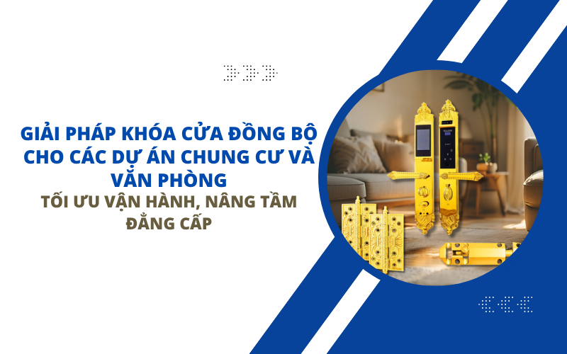Giải Pháp Khóa Cửa Đồng Bộ Cho Các Dự Án Chung Cư Và Văn Phòng: Tối Ưu Vận Hành, Nâng Tầm Đẳng Cấp