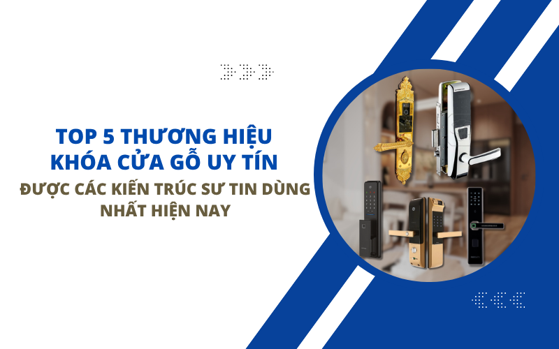 Top 5 Thương Hiệu Khóa Cửa Gỗ Uy Tín Được Các Kiến Trúc Sư Tin Dùng Nhất Hiện Nay