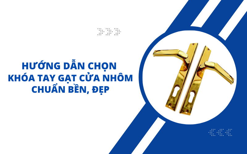 Hướng Dẫn Chọn Khóa Tay Gạt Cửa Nhôm Chuẩn Bền, Đẹp