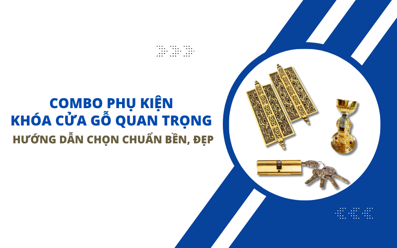 Combo Phụ Kiện Khóa Cửa Gỗ Quan Trọng – Hướng Dẫn Chọn Chuẩn Bền, Đẹp