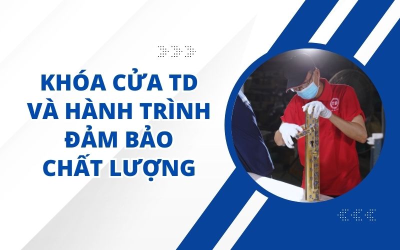 KHÓA CỬA TD VÀ HÀNH TRÌNH ĐẢM BẢO CHẤT LƯỢNG