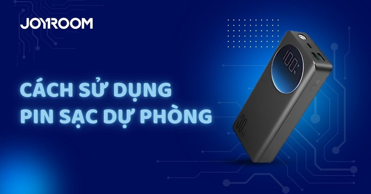 Cách sử dụng pin sạc dự phòng đúng và an toàn hiệu quả