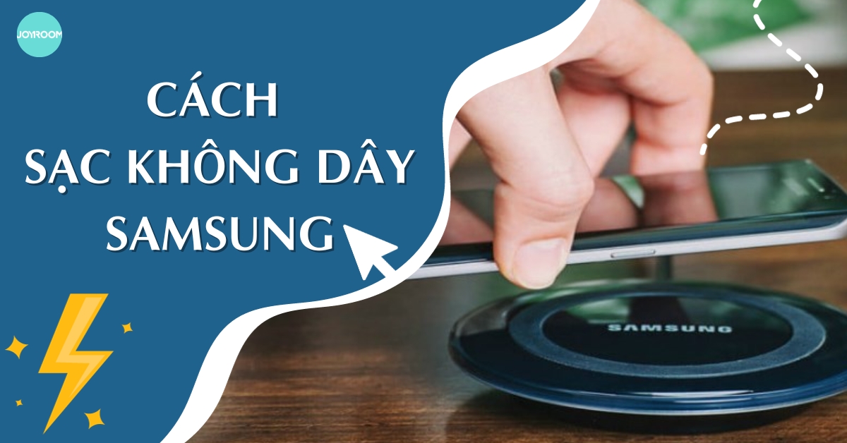 Cách sạc không dây Samsung đơn giản 30s và lưu ý khi sạc