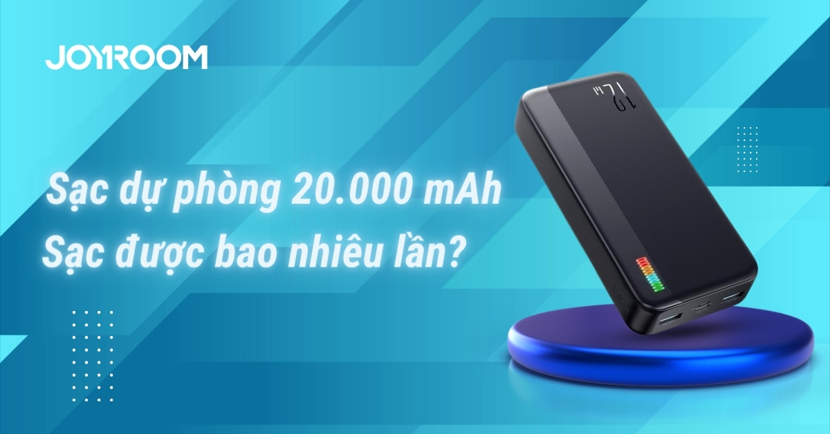 Pin sạc dự phòng 20000mAh sạc được bao nhiêu lần?