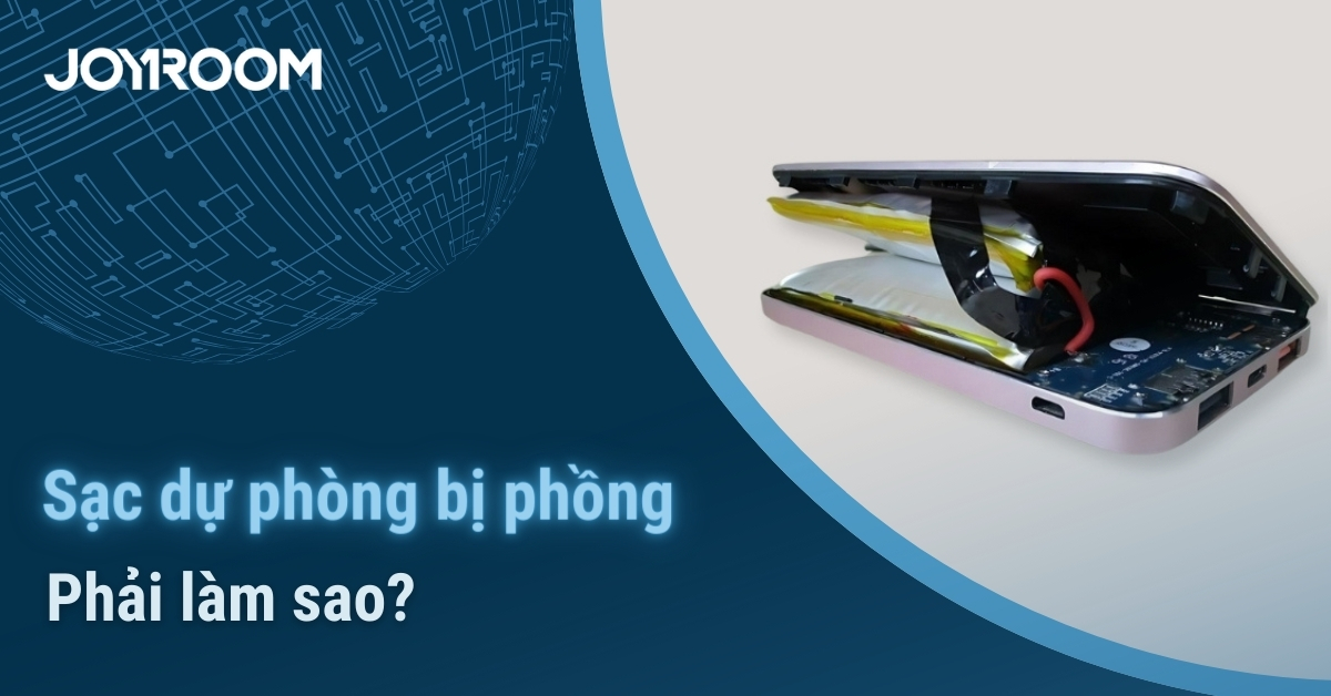 Sạc dự phòng bị phồng phải làm sao? Nguyên nhân và cách xử lý