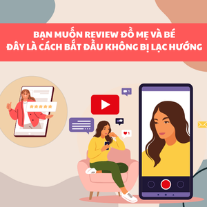 Muốn review đồ cho mẹ & bé? Đây là cách bắt đầu không bị lạc hướng!