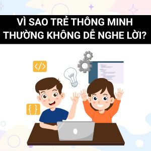 VÌ SAO TRẺ THÔNG MINH THƯỜNG KHÔNG DỄ NGHE LỜI?