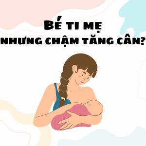 Bé bú mẹ hoàn toàn nhưng vẫn chậm tăng cân? Nguyên nhân & cách xử lý