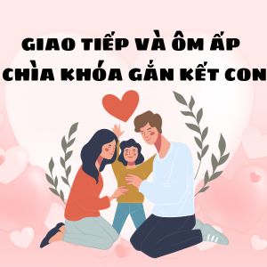 Bí quyết giao tiếp và ôm ấp giúp gắn kết bền chặt với con từ thuở nhỏ