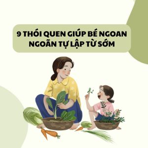 Giúp trẻ ngoan ngoãn, tự lập từ sớm nhờ 9 thói quen đơn giản mỗi ngày