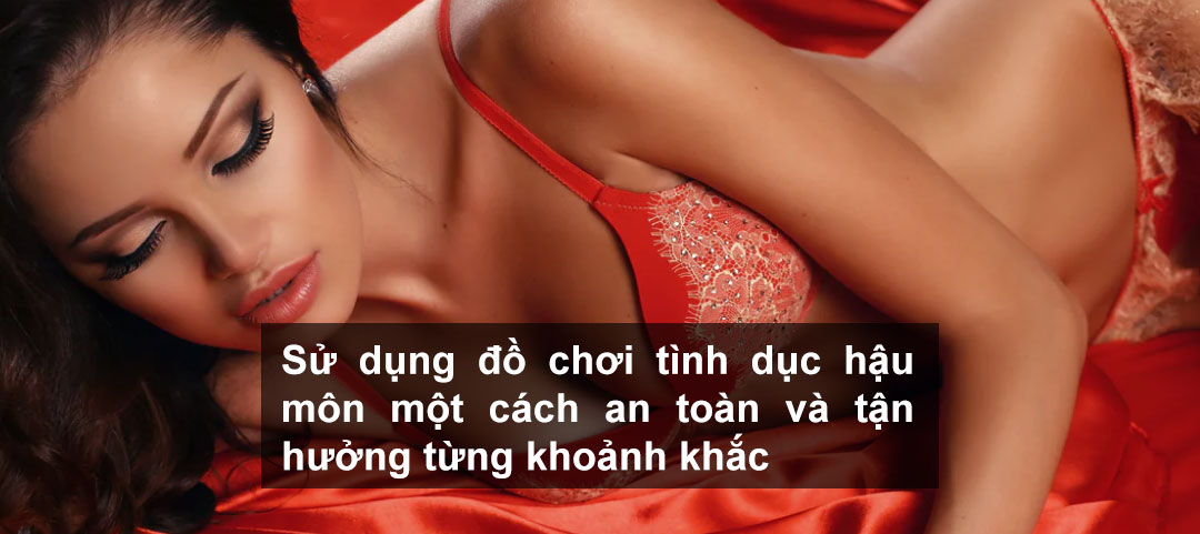 Sử dụng đồ chơi tình dục hậu môn một cách an toàn và tận hưởng từng khoảnh khắc Sử dụng đồ chơi tình dục hậu môn một cách an toàn và tận hưởng từng khoảnh khắc