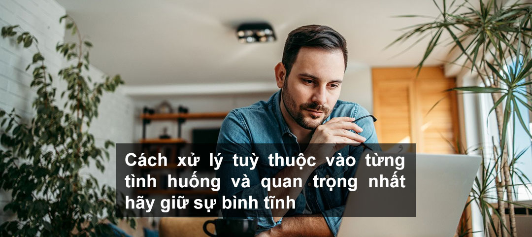 Cách xử lý tuỳ thuộc vào từng tình huống và quan trọng nhất hãy giữ sự bình tĩnh