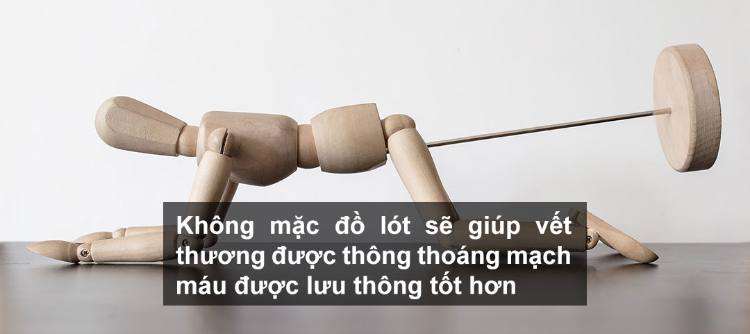 Không mặc đồ lót sẽ giúp vết thương được thông thoáng mạch máu được lưu thông tốt hơn