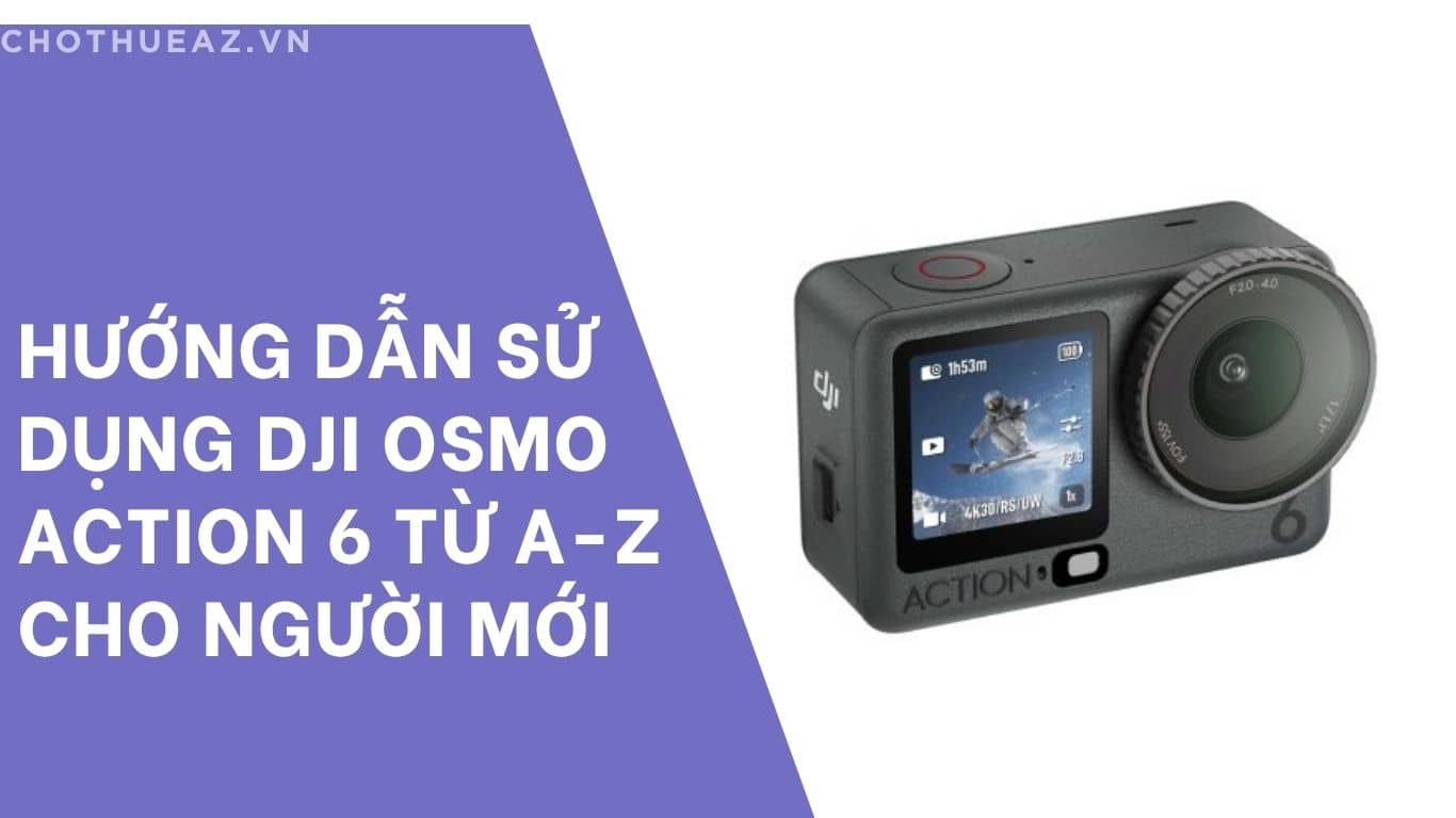 Hướng dẫn sử dụng DJI Osmo Action 6 từ A-Z cho người mới