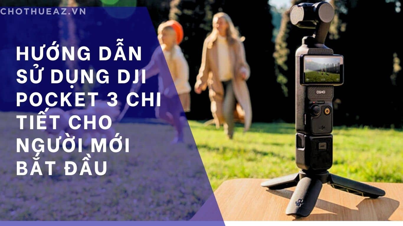 Hướng Dẫn Sử Dụng DJI Pocket 3 Chi Tiết Cho Người Mới Bắt Đầu