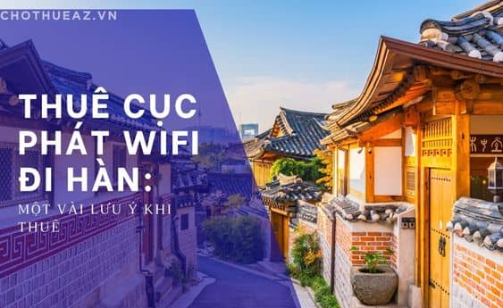 Kinh Nghiệm Thuê Cục Phát WiFi Du Lịch Hàn Quốc Và Một Vài Lưu Ý Từ Chothueaz
