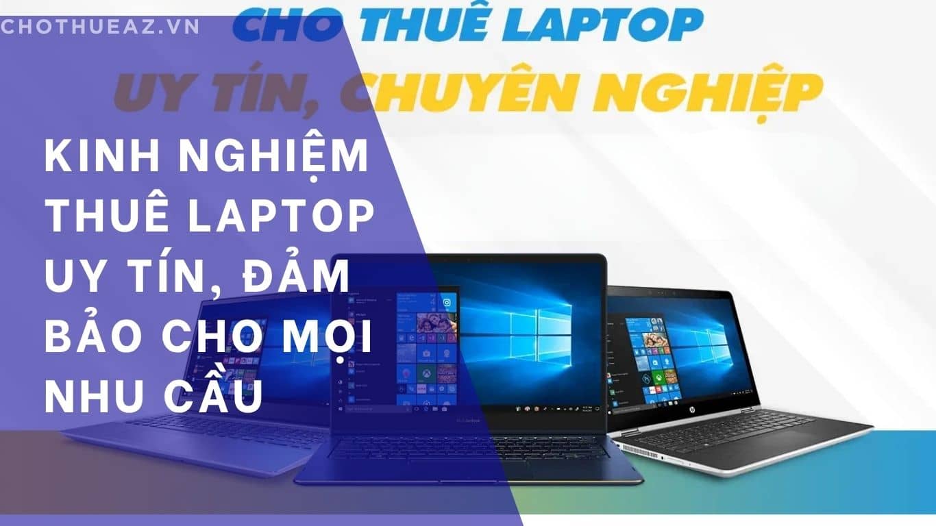 Kinh Nghiệm Thuê Laptop Uy Tín, Đảm Bảo Cho Mọi Nhu Cầu