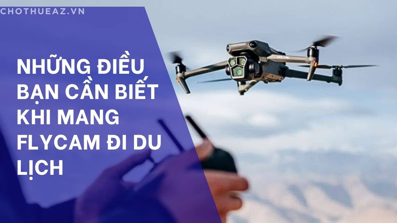 Những điều bạn cần biết khi mang flycam đi du lịch