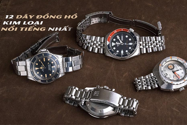 12 KIỂU DÂY ĐỒNG HỒ KIM LOẠI NỔI TIẾNG NHẤT THẾ GIỚI