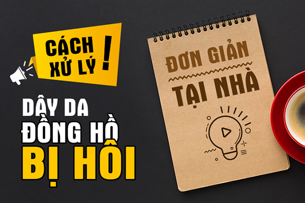 CÁCH KHỬ MÙI DÂY DA ĐỒNG HỒ BỊ HÔI SIÊU DỄ, LÀM TẠI NHÀ