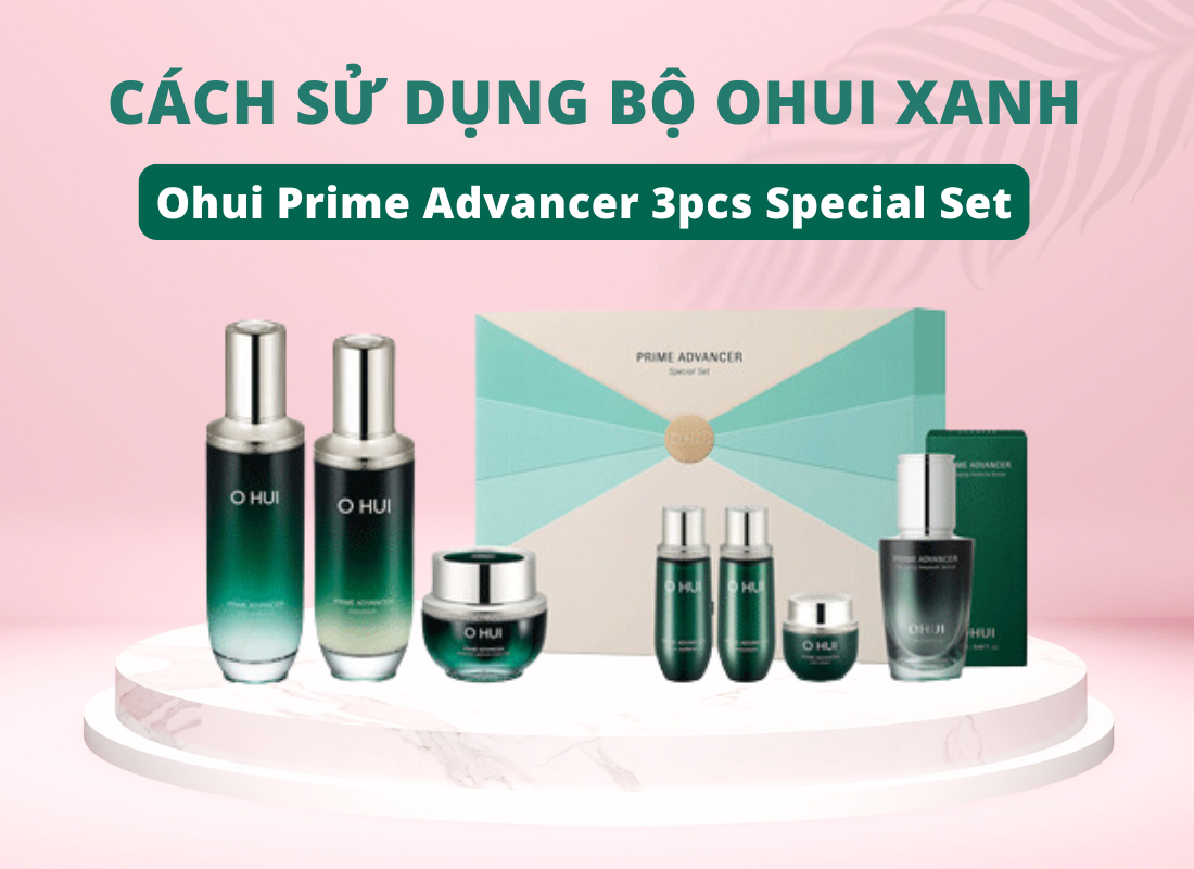 Cách sử dụng Bộ OHUI xanh chi tiết nhất - Ohui Prime Advancer 3pcs Special Set