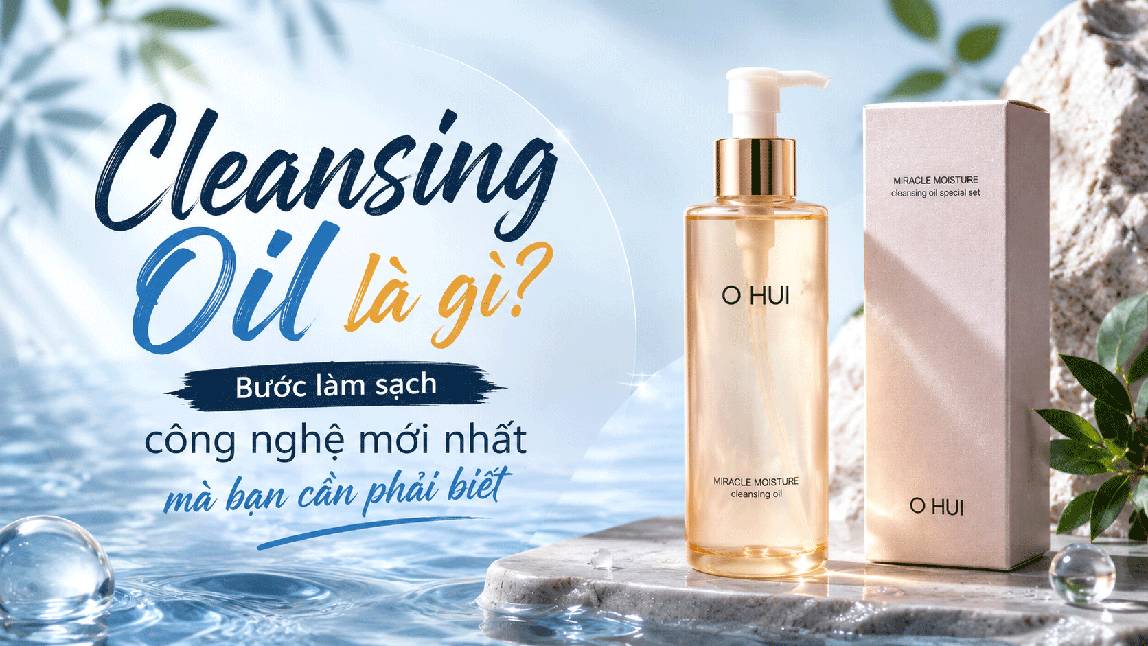 Cleansing Oil Là Gì? Bước Làm Sạch Công Nghệ Mới Nhất Mà Bạn Cần Phải Biết