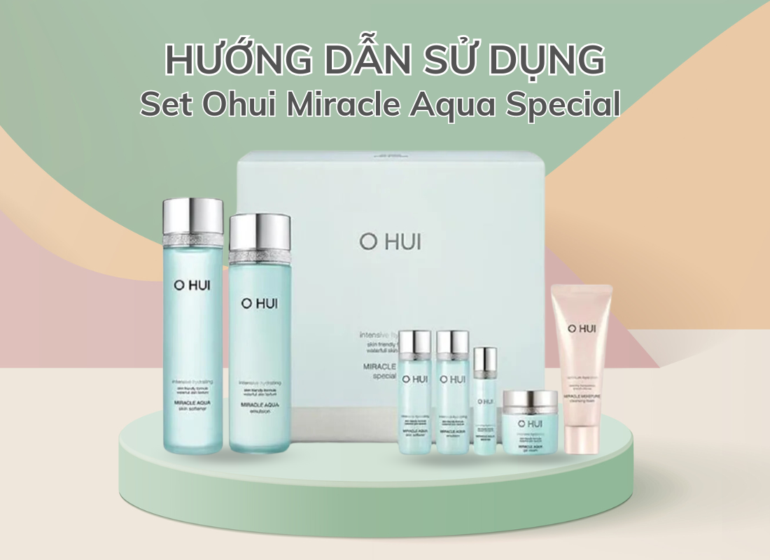 Không thể bỏ qua hướng dẫn sử dụng Set Ohui Miracle Aqua Special cực chi tiết